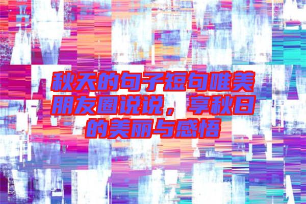 秋天的句子短句唯美朋友圈說說，享秋日的美麗與感悟