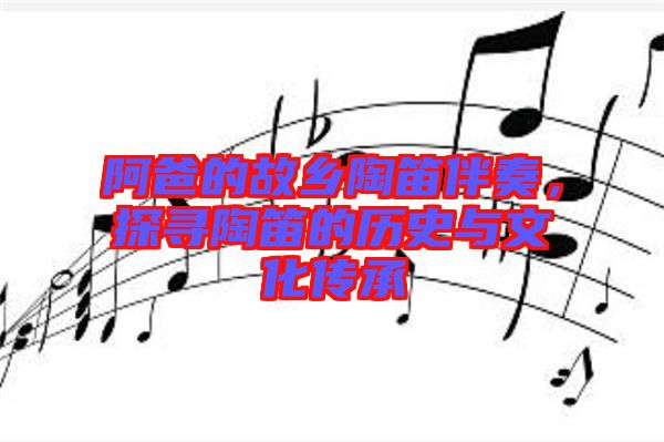阿爸的故鄉(xiāng)陶笛伴奏，探尋陶笛的歷史與文化傳承