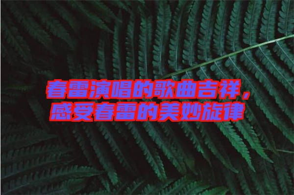 春雷演唱的歌曲吉祥，感受春雷的美妙旋律