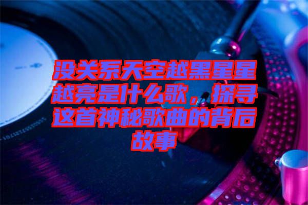 沒關系天空越黑星星越亮是什么歌，探尋這首神秘歌曲的背后故事