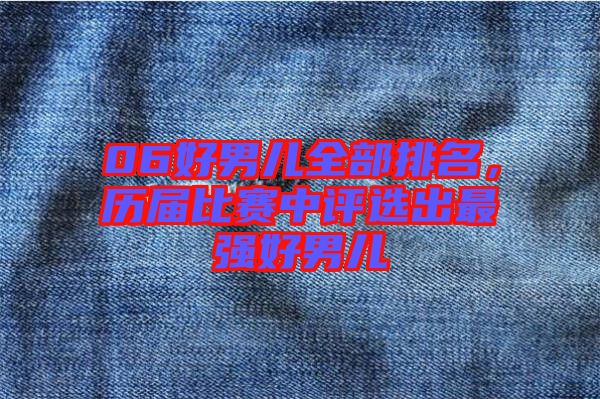 06好男兒全部排名，歷屆比賽中評選出最強好男兒