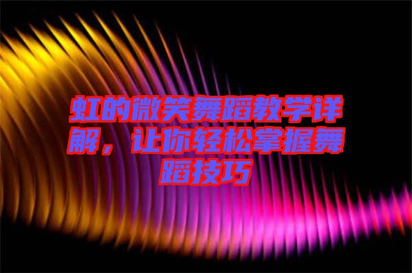 虹的微笑舞蹈教學詳解，讓你輕松掌握舞蹈技巧