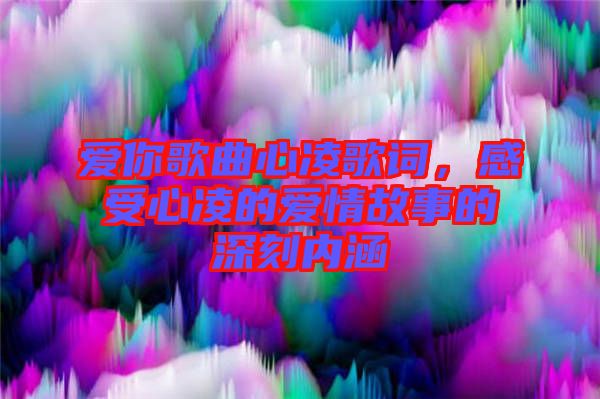 愛你歌曲心凌歌詞，感受心凌的愛情故事的深刻內(nèi)涵