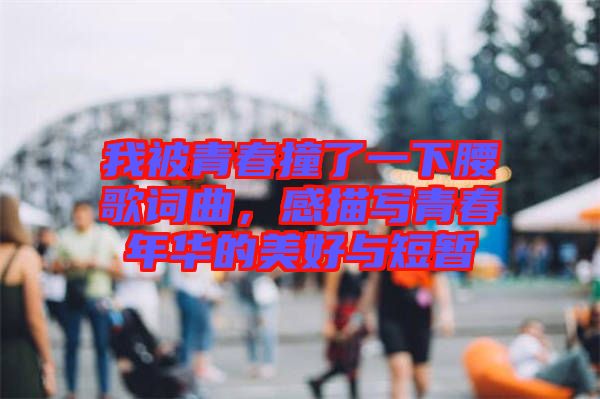 我被青春撞了一下腰歌詞曲，感描寫(xiě)青春年華的美好與短暫