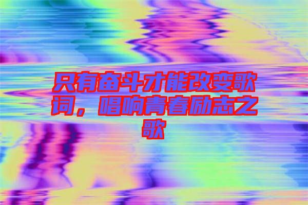只有奮斗才能改變歌詞，唱響青春勵志之歌
