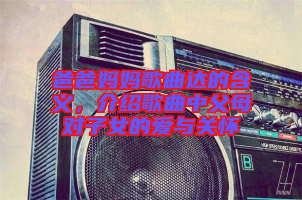 爸爸媽媽歌曲達(dá)的含義，介紹歌曲中父母對(duì)子女的愛(ài)與關(guān)懷