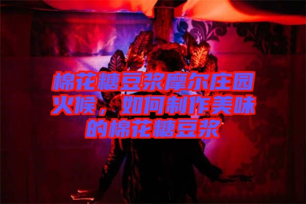 棉花糖豆?jié){摩爾莊園火候，如何制作美味的棉花糖豆?jié){