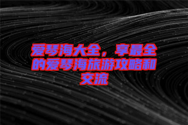 愛琴海大全，享最全的愛琴海旅游攻略和交流