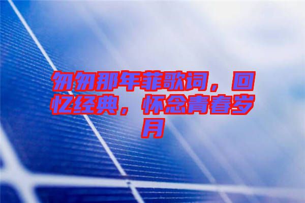 匆匆那年菲歌詞，回憶經典，懷念青春歲月