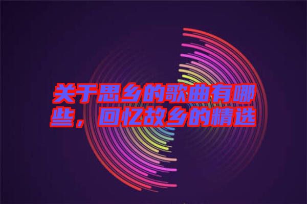 關(guān)于思鄉(xiāng)的歌曲有哪些，回憶故鄉(xiāng)的精選