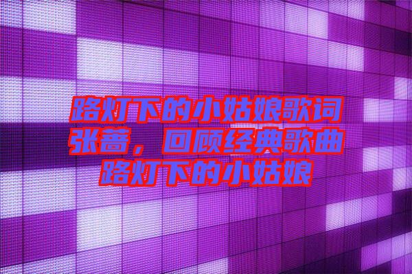 路燈下的小姑娘歌詞張薔，回顧經(jīng)典歌曲路燈下的小姑娘