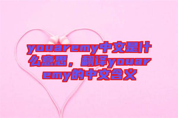 youaremy中文是什么意思，翻譯youaremy的中文含義