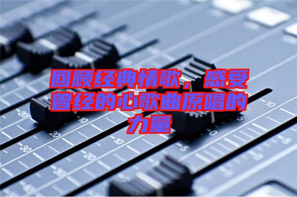 回顧經(jīng)典情歌，感受曾經(jīng)的心歌曲原唱的力量