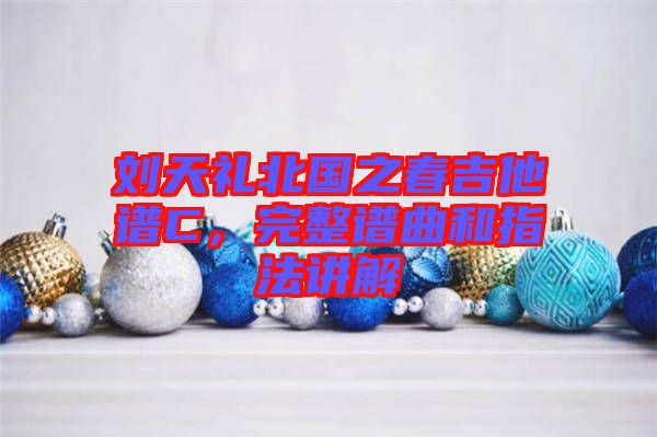 劉天禮北國(guó)之春吉他譜C，完整譜曲和指法講解