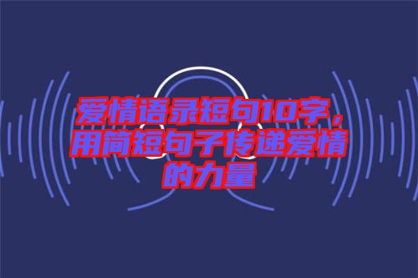 愛情語錄短句10字，用簡短句子傳遞愛情的力量