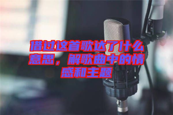 借過這首歌達(dá)了什么意思，解歌曲中的情感和主題