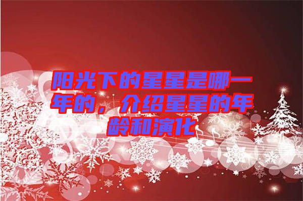陽光下的星星是哪一年的，介紹星星的年齡和演化