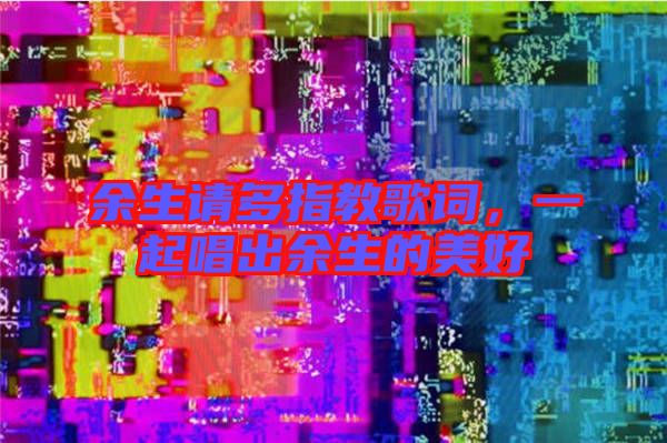 余生請(qǐng)多指教歌詞，一起唱出余生的美好