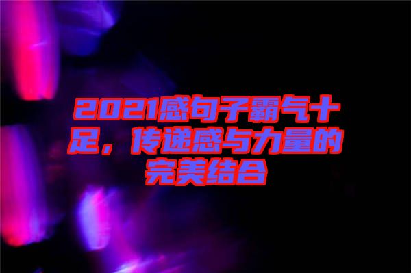 2021感句子霸氣十足，傳遞感與力量的完美結(jié)合