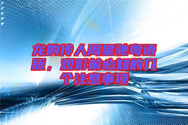 龍的傳人周星馳粵語(yǔ)版，觀影前必知的幾個(gè)注意事項(xiàng)