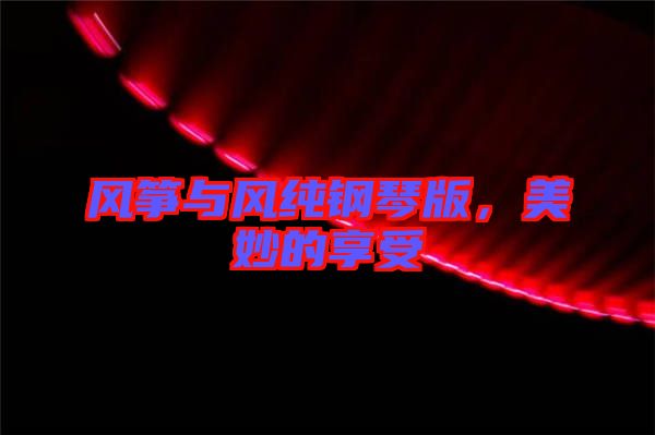 風(fēng)箏與風(fēng)純鋼琴版，美妙的享受