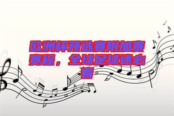 歐洲杯預選賽附加賽賽程，全球足球迷必看