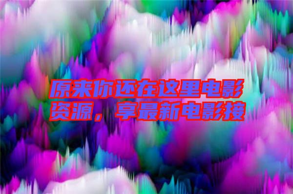 原來你還在這里電影資源，享最新電影接