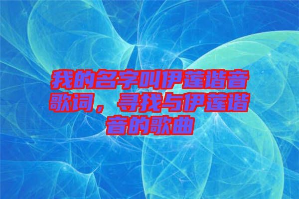 我的名字叫伊蓮諧音歌詞，尋找與伊蓮諧音的歌曲