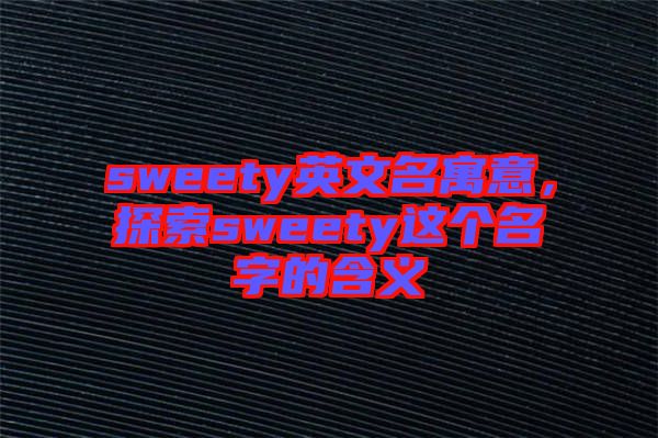 sweety英文名寓意，探索sweety這個(gè)名字的含義