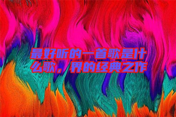 最好聽的一首歌是什么歌，界的經(jīng)典之作