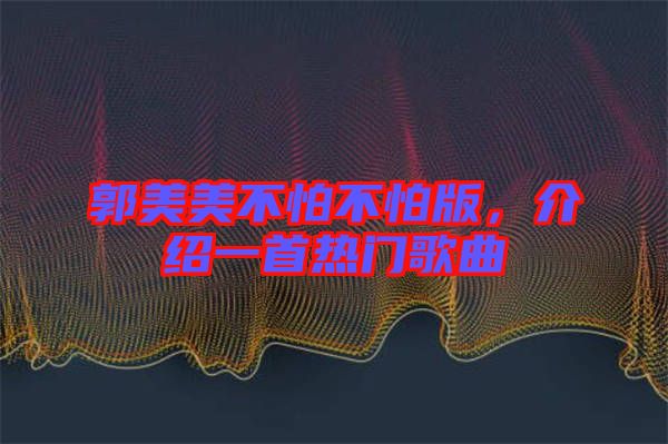 郭美美不怕不怕版，介紹一首熱門歌曲
