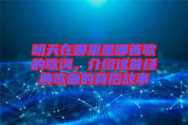 明天在哪里是哪首歌的歌詞，介紹這首經(jīng)典歌曲的背后故事