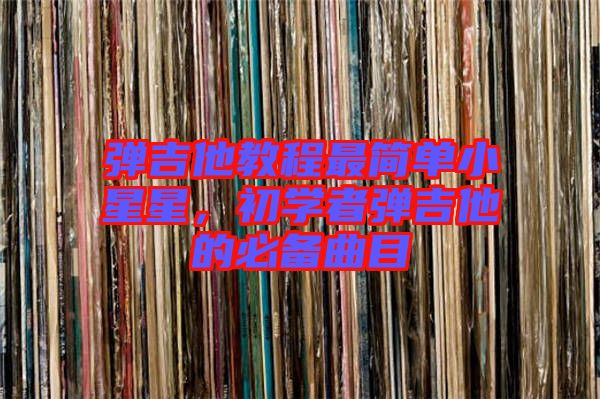 彈吉他教程最簡單小星星，初學者彈吉他的必備曲目
