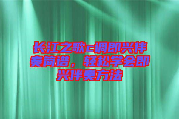 長江之歌c調(diào)即興伴奏簡譜，輕松學(xué)會即興伴奏方法