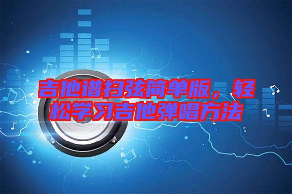 吉他譜掃弦簡單版，輕松學習吉他彈唱方法