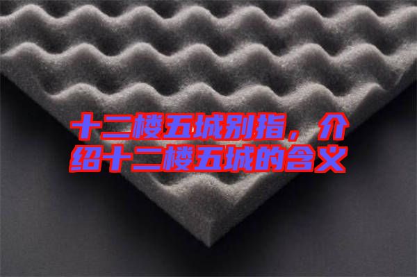 十二樓五城別指，介紹十二樓五城的含義