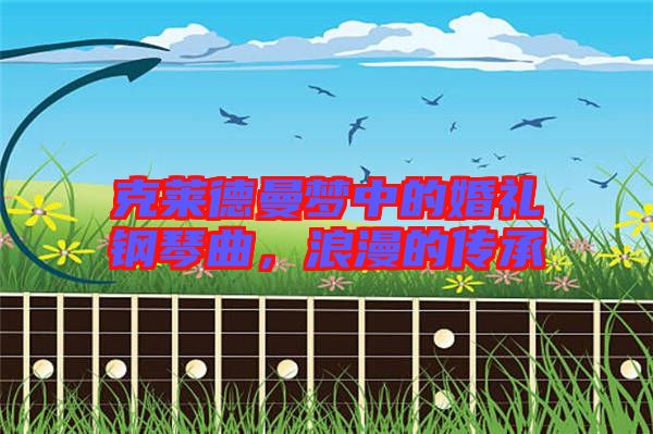 克萊德曼夢(mèng)中的婚禮鋼琴曲，浪漫的傳承