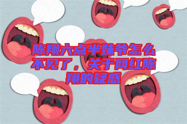 陳翔六點半妹爺怎么不見了，關(guān)于網(wǎng)紅陳翔的疑惑