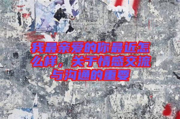 我最親愛的你最近怎么樣，關(guān)于情感交流與溝通的重要