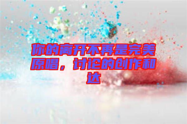 你的離開不再是完美原唱，討論的創(chuàng)作和達(dá)