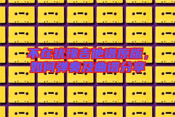 不在猶豫吉他譜原版，如何彈奏及曲譜分享