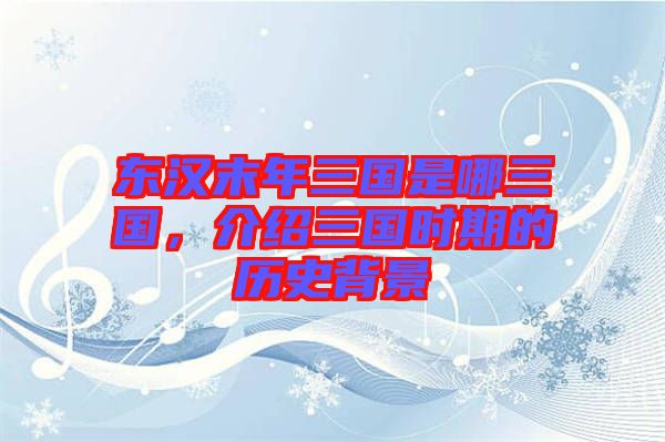 東漢末年三國是哪三國，介紹三國時(shí)期的歷史背景
