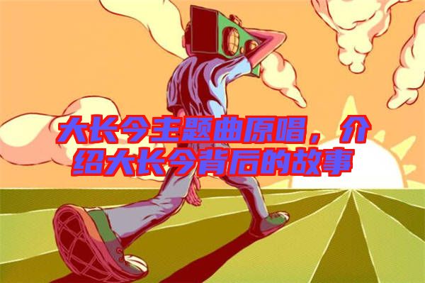 大長今主題曲原唱，介紹大長今背后的故事