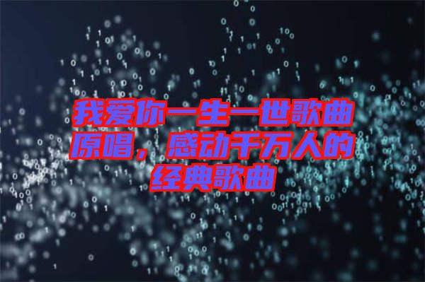 我愛你一生一世歌曲原唱，感動(dòng)千萬人的經(jīng)典歌曲