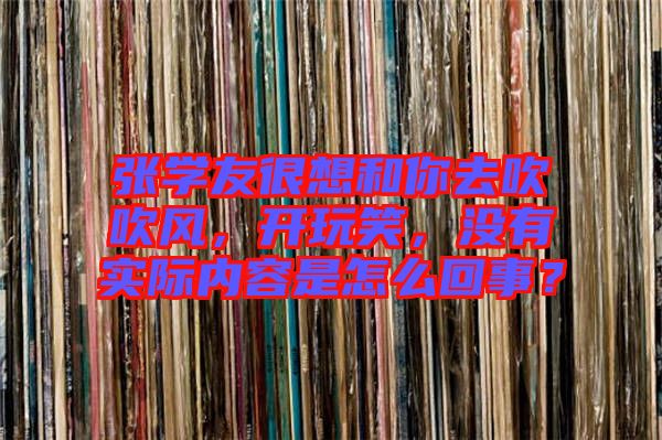 張學友很想和你去吹吹風，開玩笑，沒有實際內容是怎么回事？