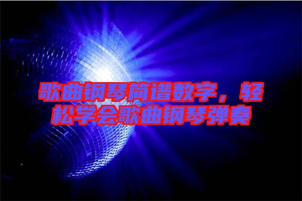 歌曲鋼琴簡譜數(shù)字，輕松學(xué)會(huì)歌曲鋼琴彈奏