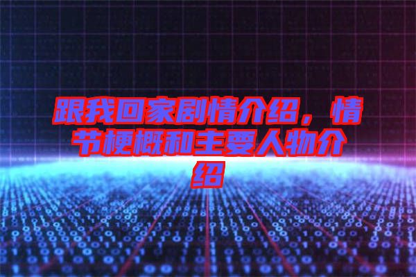 跟我回家劇情介紹，情節(jié)梗概和主要人物介紹