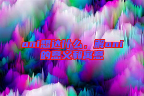 oni想達(dá)什么，解oni的意義和寓意