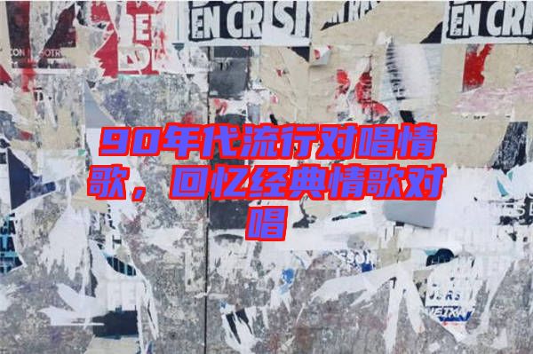 90年代流行對唱情歌，回憶經(jīng)典情歌對唱