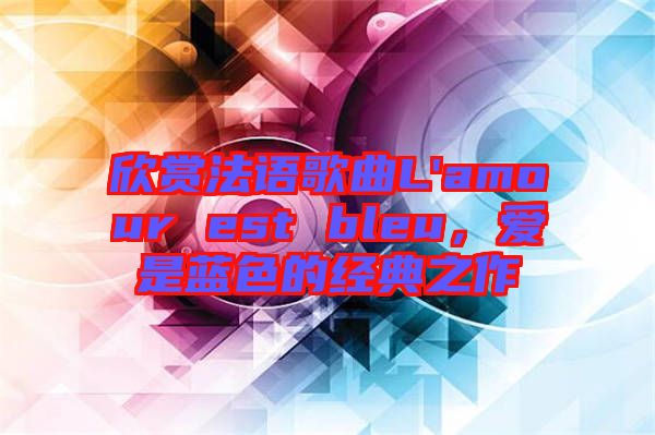 欣賞法語歌曲L'amour est bleu，愛是藍(lán)色的經(jīng)典之作